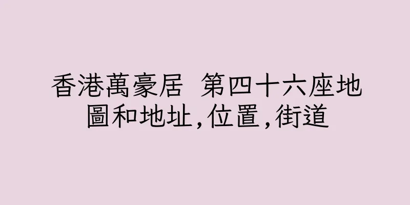 香港萬豪居 第四十六座地圖和地址,位置,街道