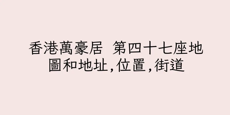 香港萬豪居 第四十七座地圖和地址,位置,街道