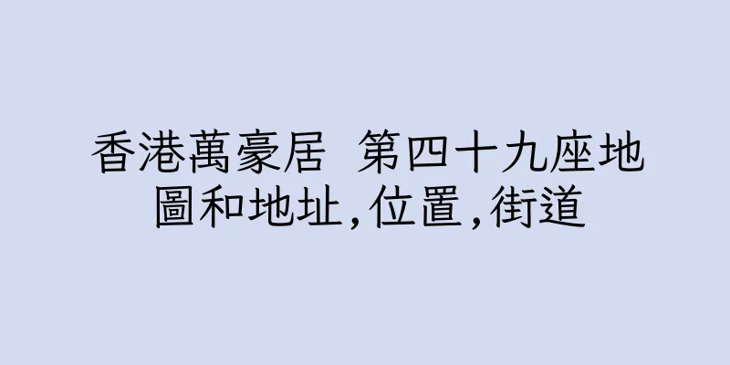 香港萬豪居 第四十九座地圖和地址,位置,街道