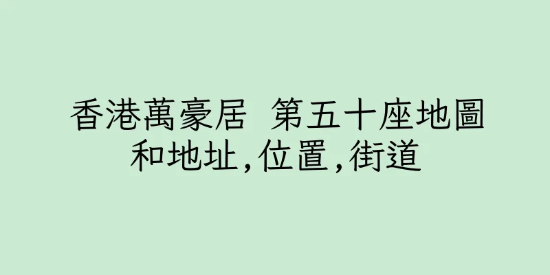 香港萬豪居 第五十座地圖和地址,位置,街道
