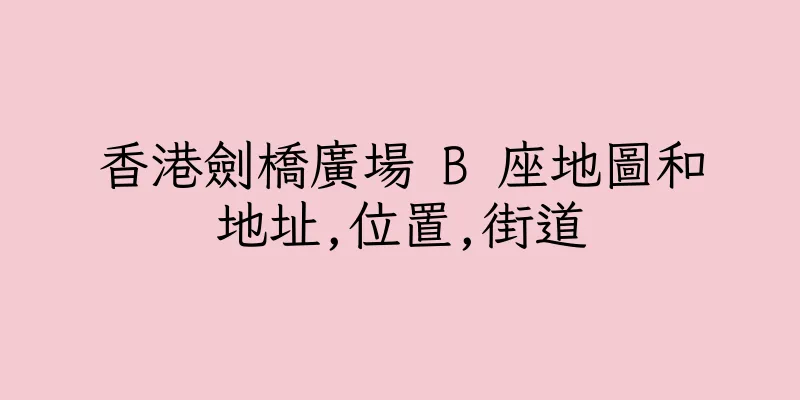 香港劍橋廣場 B 座地圖和地址,位置,街道