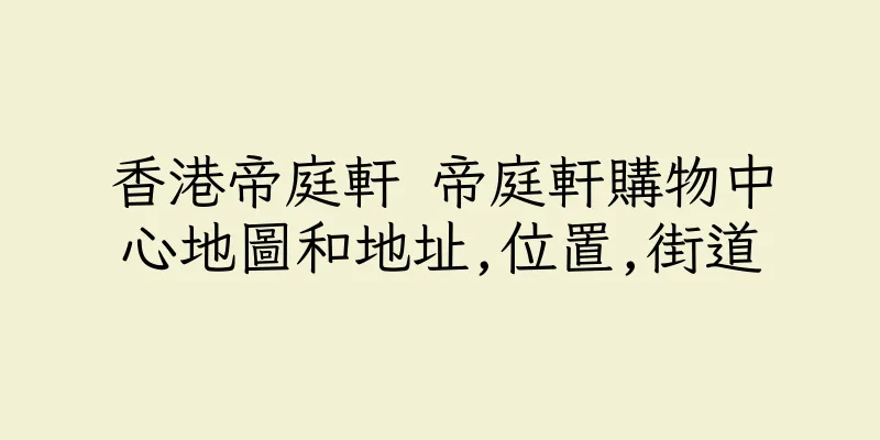 香港帝庭軒 帝庭軒購物中心地圖和地址,位置,街道