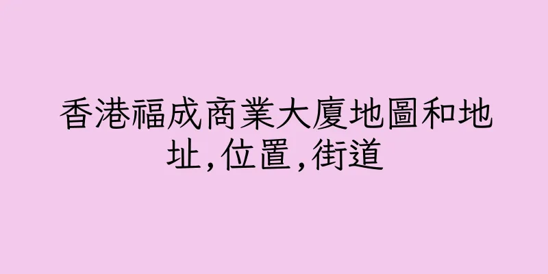 香港福成商業大廈地圖和地址,位置,街道