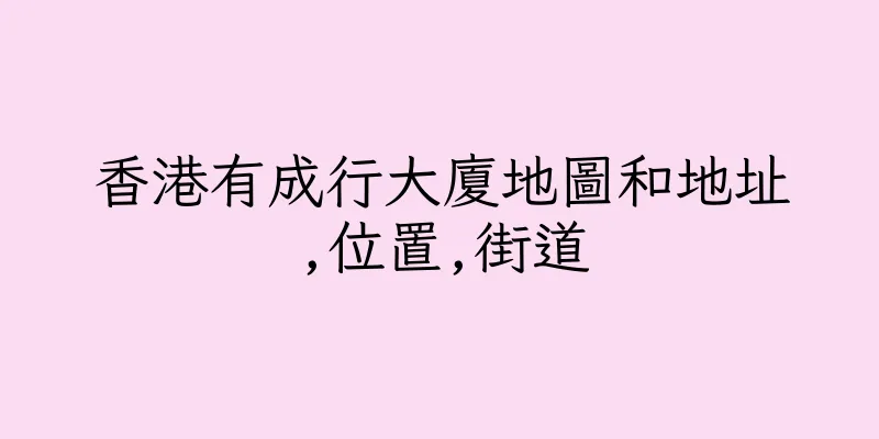 香港有成行大廈地圖和地址,位置,街道
