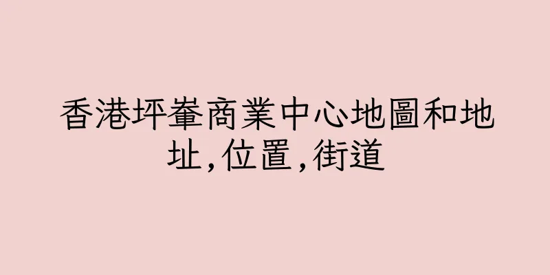 香港坪輋商業中心地圖和地址,位置,街道