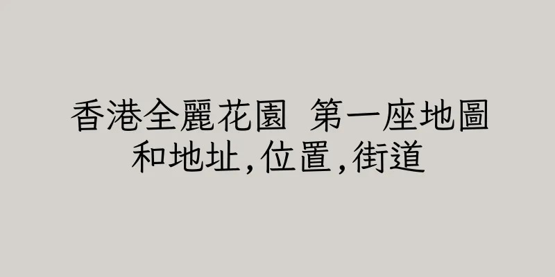 香港全麗花園 第一座地圖和地址,位置,街道