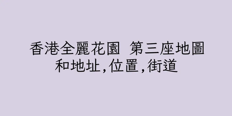 香港全麗花園 第三座地圖和地址,位置,街道