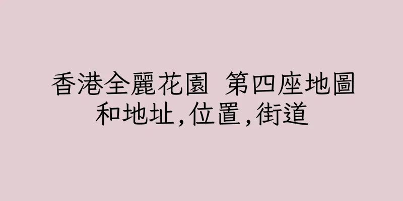 香港全麗花園 第四座地圖和地址,位置,街道