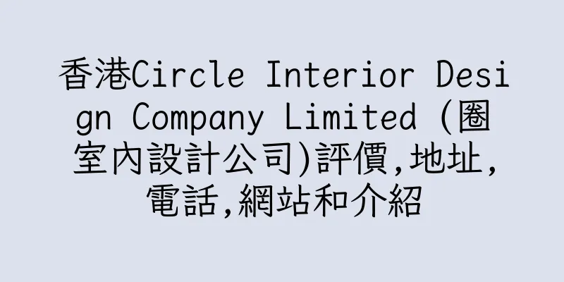 香港Circle Interior Design Company Limited (圈室內設計公司)評價,地址,電話,網站和介紹