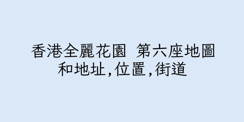 香港全麗花園 第六座地圖和地址,位置,街道