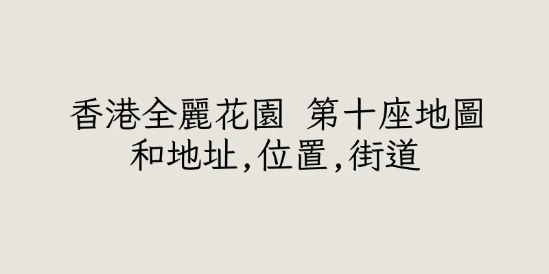 香港全麗花園 第十座地圖和地址,位置,街道