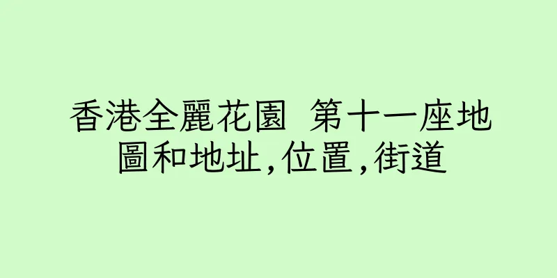香港全麗花園 第十一座地圖和地址,位置,街道