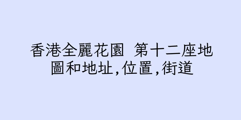 香港全麗花園 第十二座地圖和地址,位置,街道