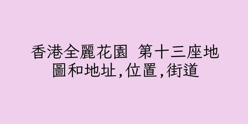 香港全麗花園 第十三座地圖和地址,位置,街道