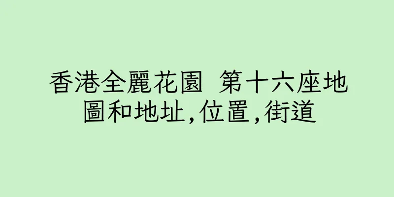 香港全麗花園 第十六座地圖和地址,位置,街道