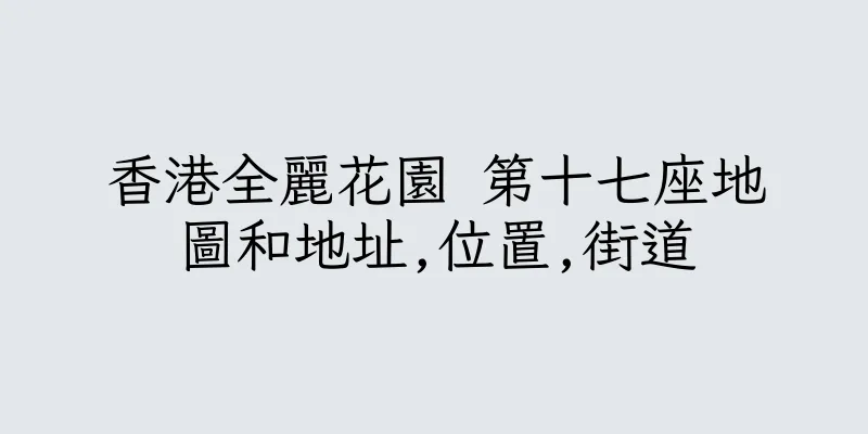 香港全麗花園 第十七座地圖和地址,位置,街道