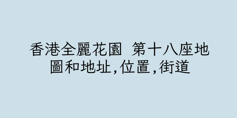 香港全麗花園 第十八座地圖和地址,位置,街道