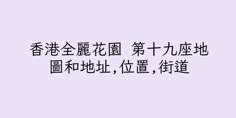 香港全麗花園 第十九座地圖和地址,位置,街道