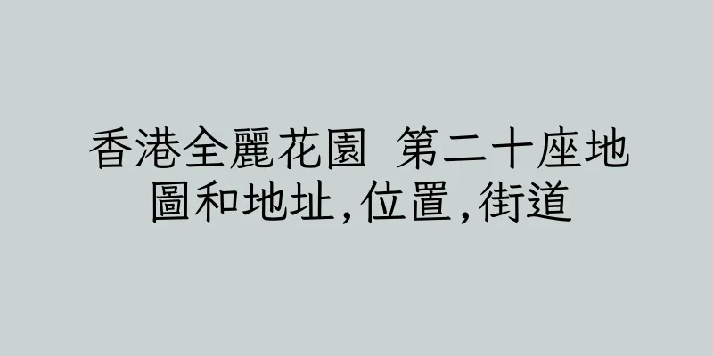 香港全麗花園 第二十座地圖和地址,位置,街道