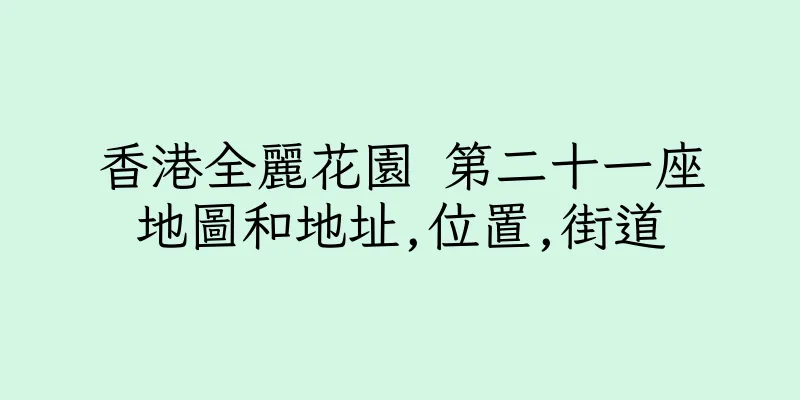 香港全麗花園 第二十一座地圖和地址,位置,街道