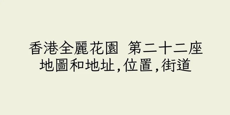 香港全麗花園 第二十二座地圖和地址,位置,街道