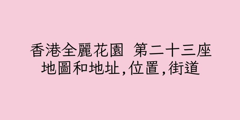 香港全麗花園 第二十三座地圖和地址,位置,街道