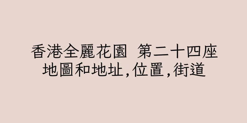 香港全麗花園 第二十四座地圖和地址,位置,街道