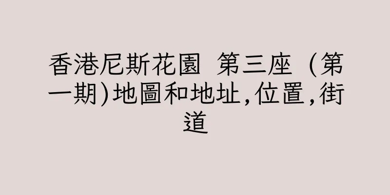 香港尼斯花園 第三座 (第一期)地圖和地址,位置,街道