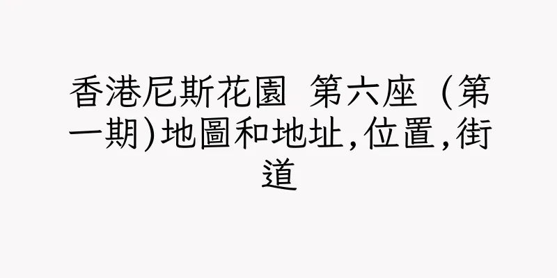 香港尼斯花園 第六座 (第一期)地圖和地址,位置,街道