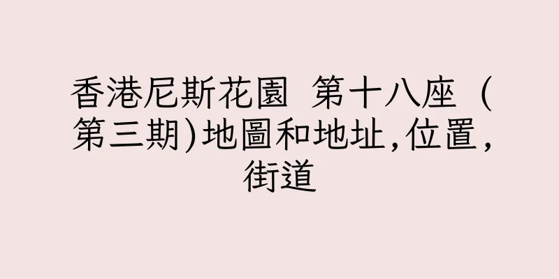 香港尼斯花園 第十八座 (第三期)地圖和地址,位置,街道