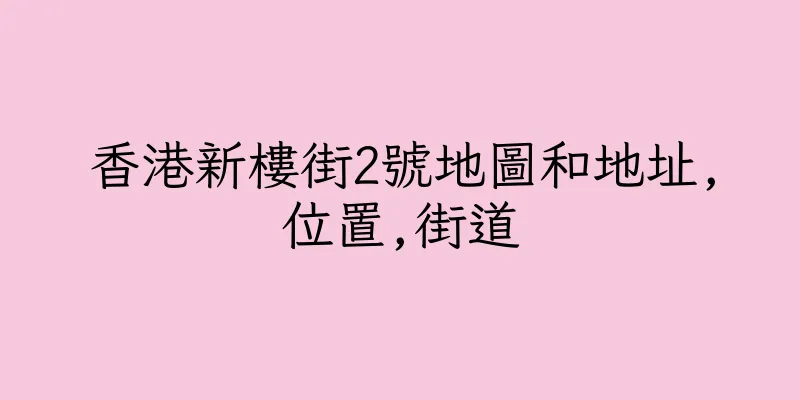香港新樓街2號地圖和地址,位置,街道