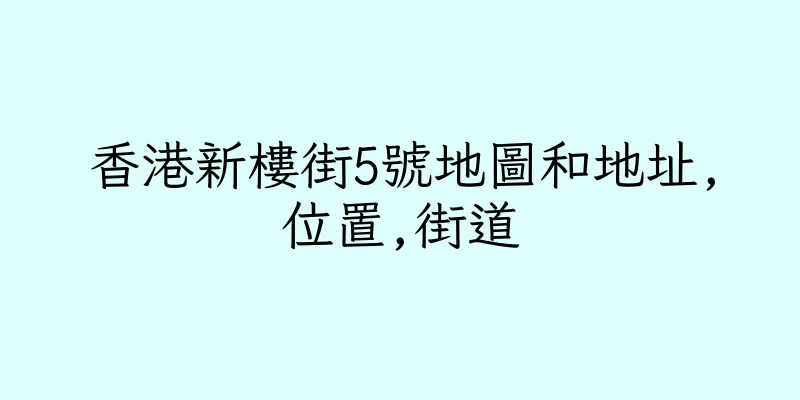 香港新樓街5號地圖和地址,位置,街道