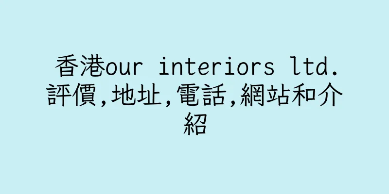 香港our interiors ltd.評價,地址,電話,網站和介紹