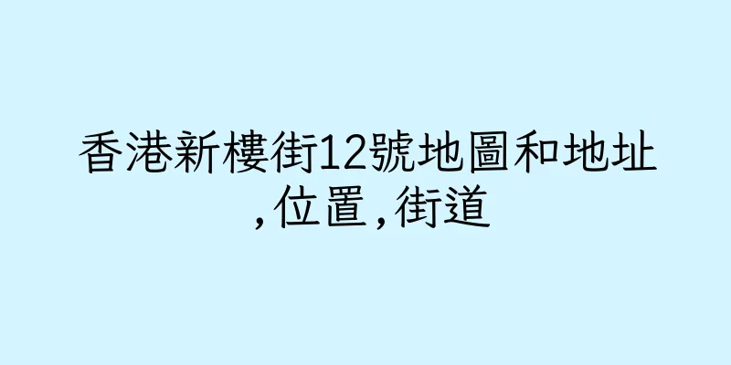香港新樓街12號地圖和地址,位置,街道