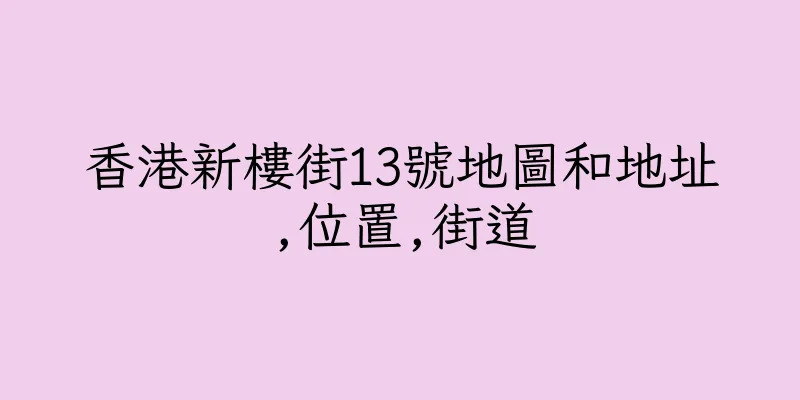 香港新樓街13號地圖和地址,位置,街道