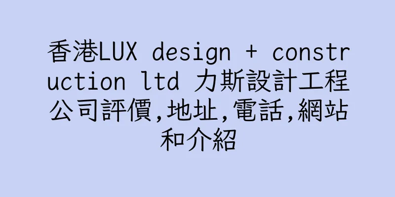 香港LUX design + construction ltd 力斯設計工程公司評價,地址,電話,網站和介紹