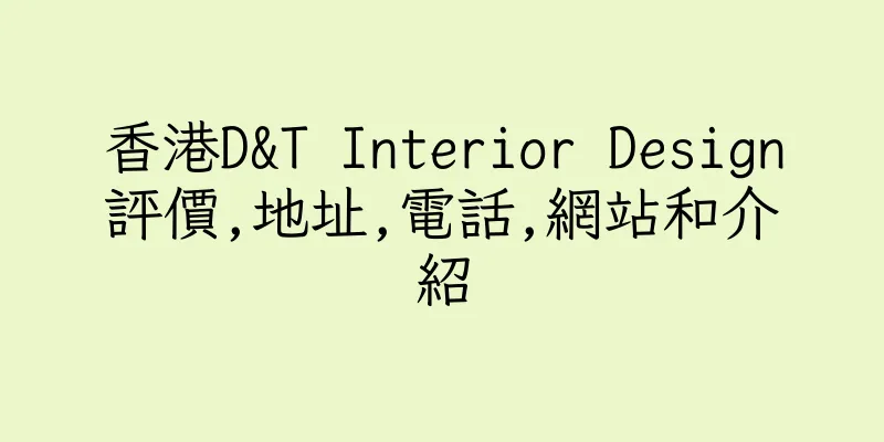 香港D&T Interior Design評價,地址,電話,網站和介紹