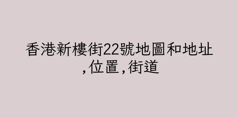 香港新樓街22號地圖和地址,位置,街道