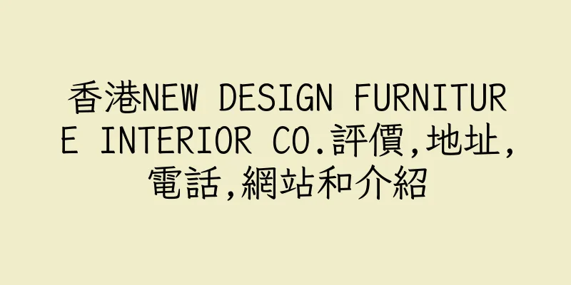 香港NEW DESIGN FURNITURE INTERIOR CO.評價,地址,電話,網站和介紹