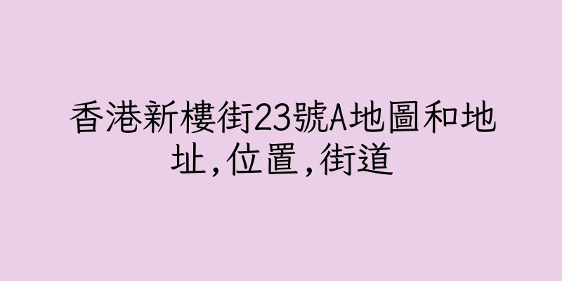 香港新樓街23號A地圖和地址,位置,街道