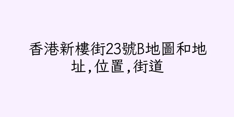香港新樓街23號B地圖和地址,位置,街道