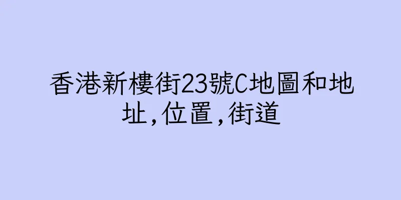 香港新樓街23號C地圖和地址,位置,街道