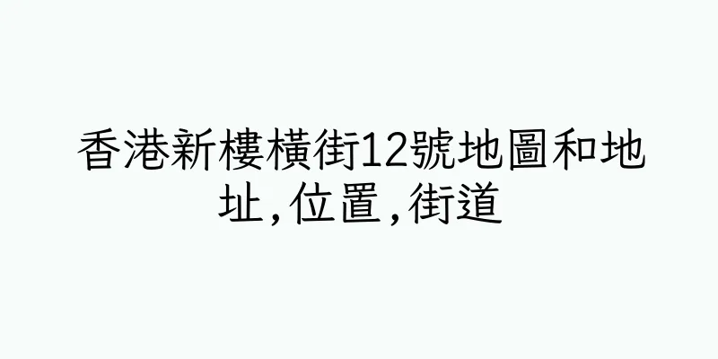 香港新樓橫街12號地圖和地址,位置,街道