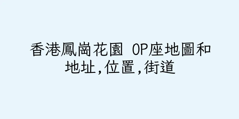 香港鳳崗花園 OP座地圖和地址,位置,街道