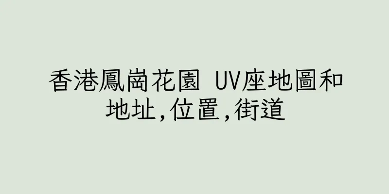 香港鳳崗花園 UV座地圖和地址,位置,街道