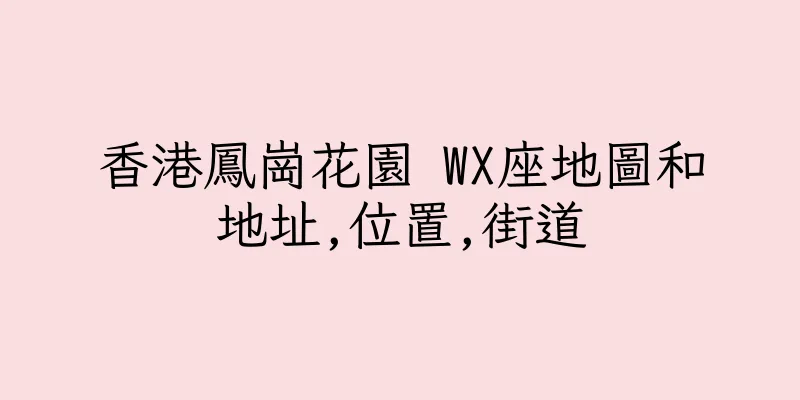 香港鳳崗花園 WX座地圖和地址,位置,街道