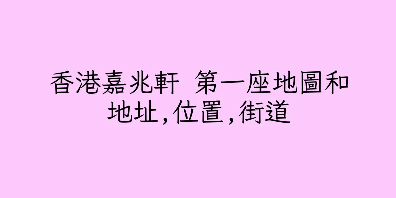 香港嘉兆軒 第一座地圖和地址,位置,街道