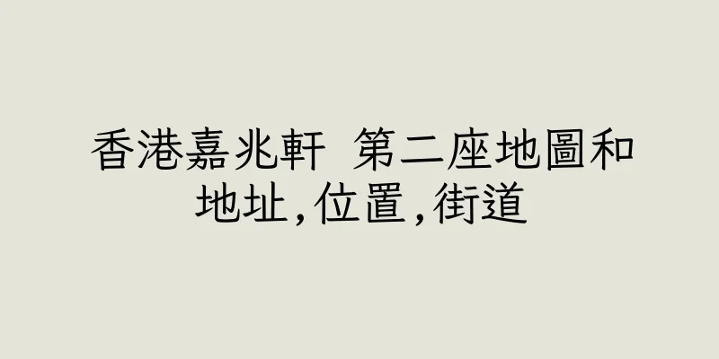 香港嘉兆軒 第二座地圖和地址,位置,街道
