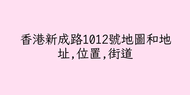 香港新成路1012號地圖和地址,位置,街道