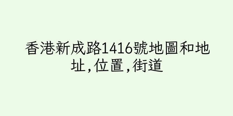 香港新成路1416號地圖和地址,位置,街道